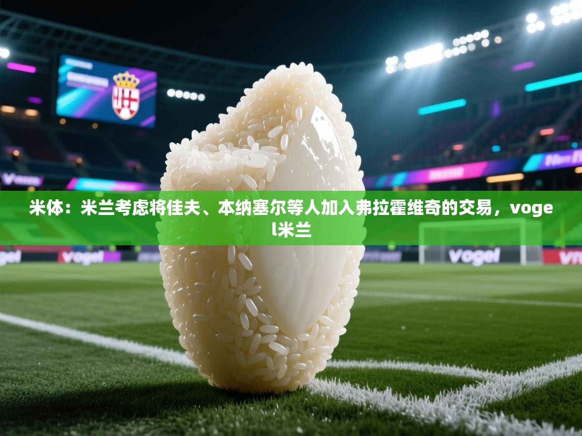 米体:米兰考虑将佳夫、本纳塞尔等人加入弗拉霍维奇的交易,vogel米兰 第2张