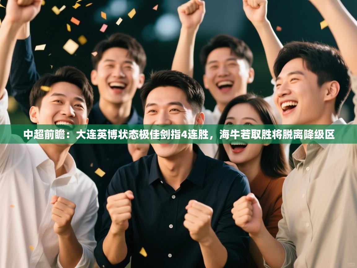 中超前瞻：大连英博状态极佳剑指4连胜，海牛若取胜将脱离降级区  第2张