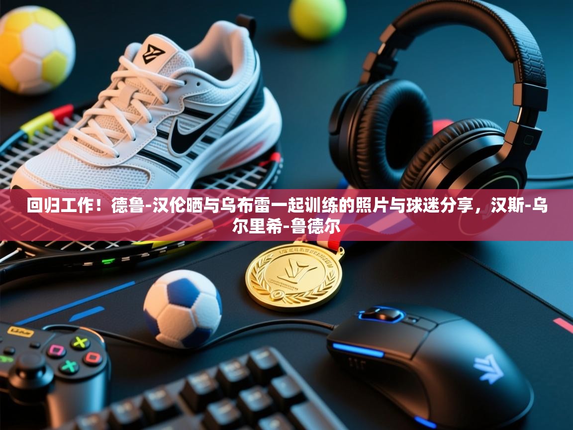 回归工作!德鲁-汉伦晒与乌布雷一起训练的照片与球迷分享,汉斯-乌尔里希-鲁德尔 第1张