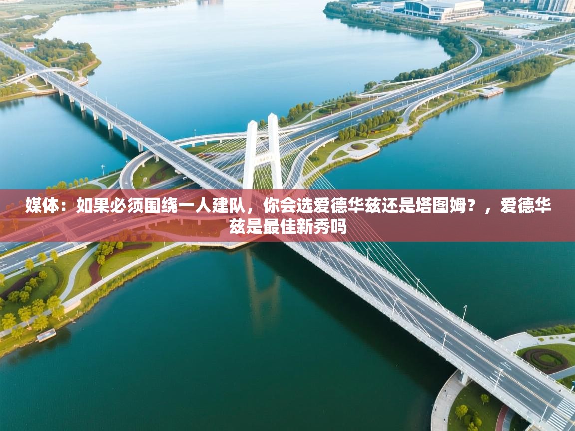 媒体:如果必须围绕一人建队,你会选爱德华兹还是塔图姆?,爱德华兹是最佳新秀吗 第2张