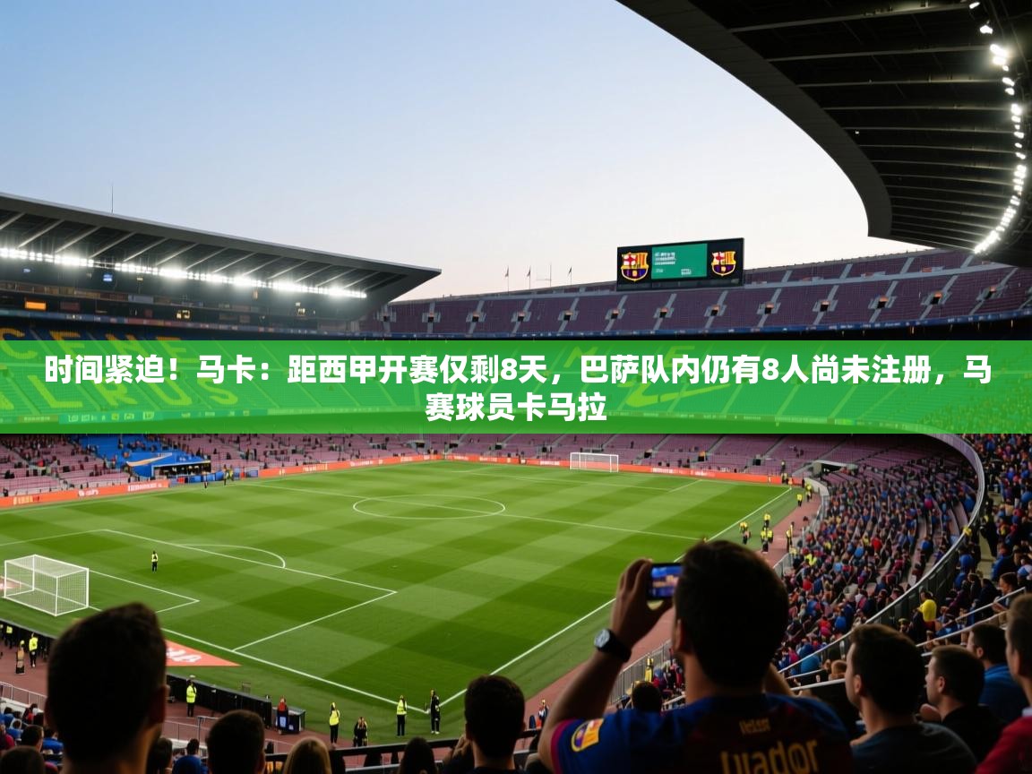 时间紧迫！马卡：距西甲开赛仅剩8天，巴萨队内仍有8人尚未注册，马赛球员卡马拉  第2张