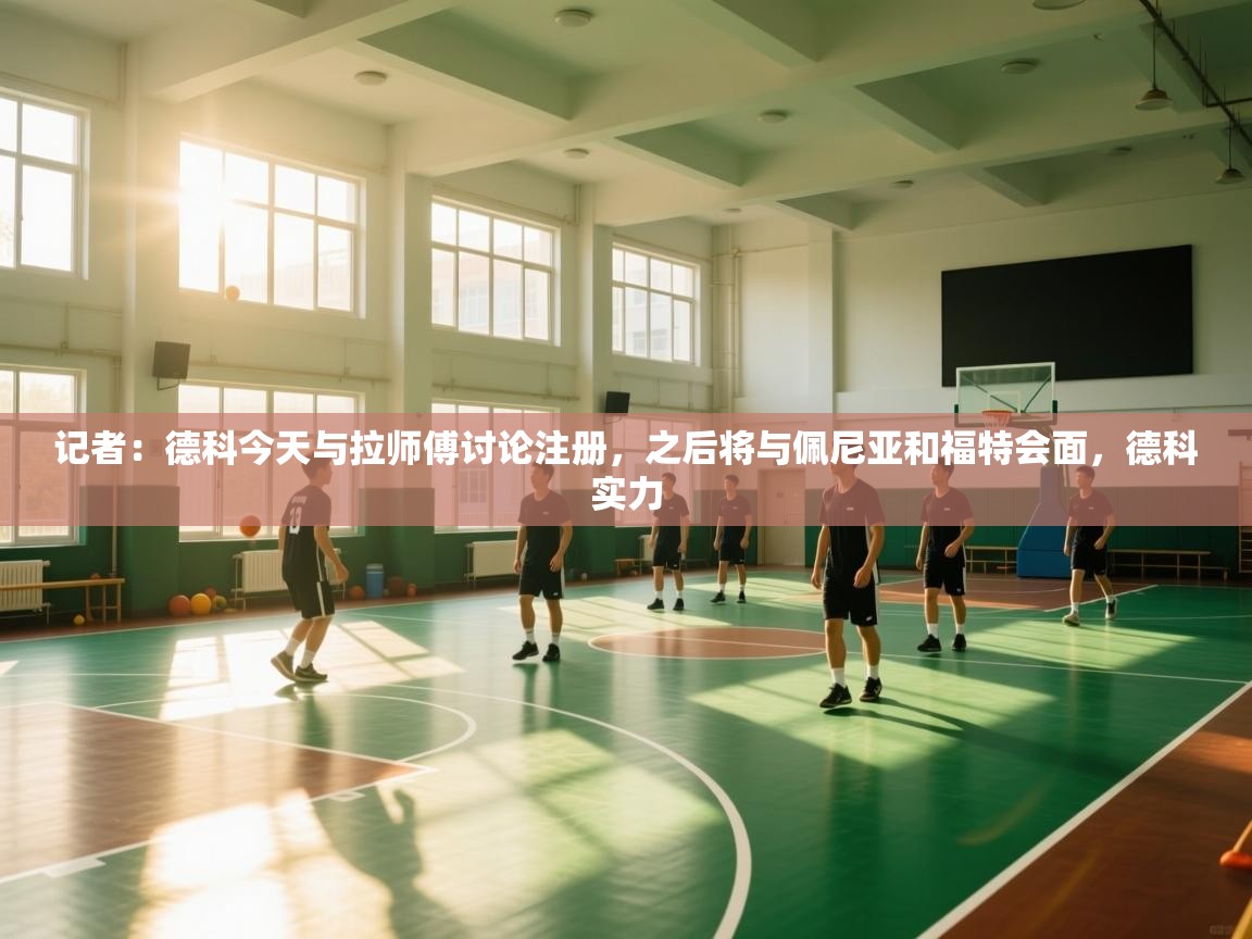 记者：德科今天与拉师傅讨论注册，之后将与佩尼亚和福特会面，德科实力  第2张