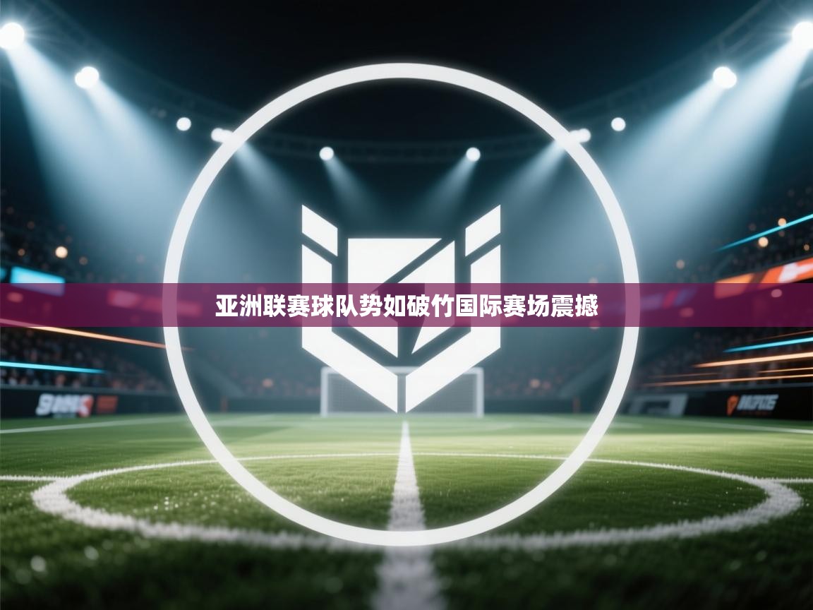 亚洲联赛球队势如破竹国际赛场震撼  第1张