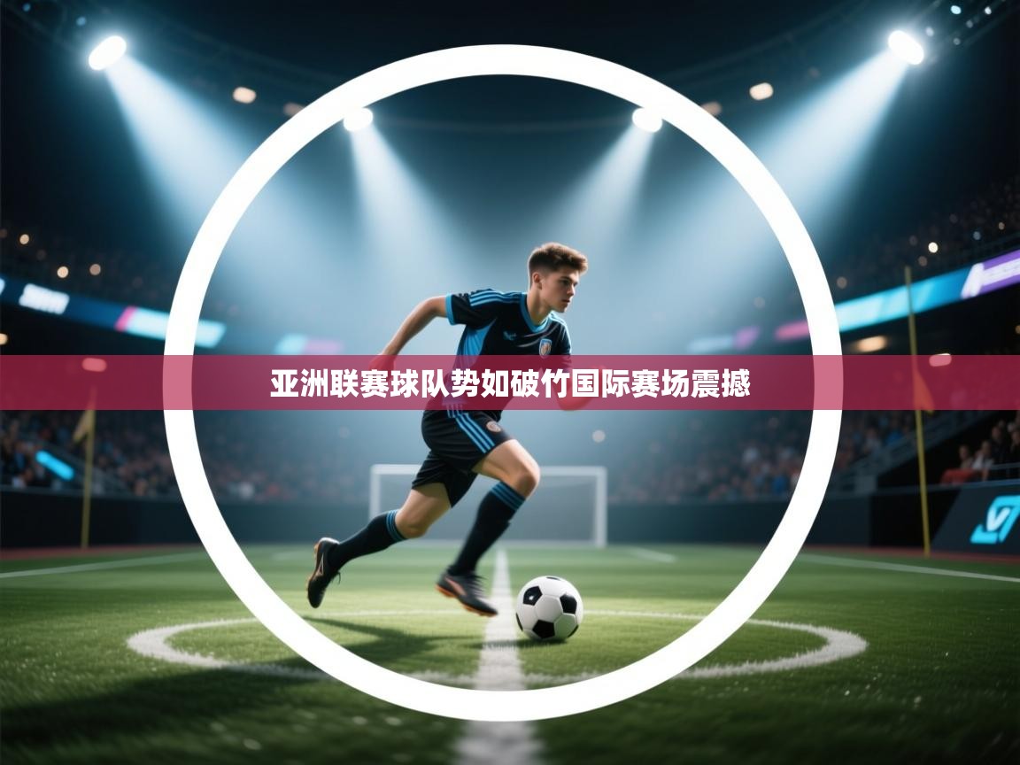 亚洲联赛球队势如破竹国际赛场震撼  第2张