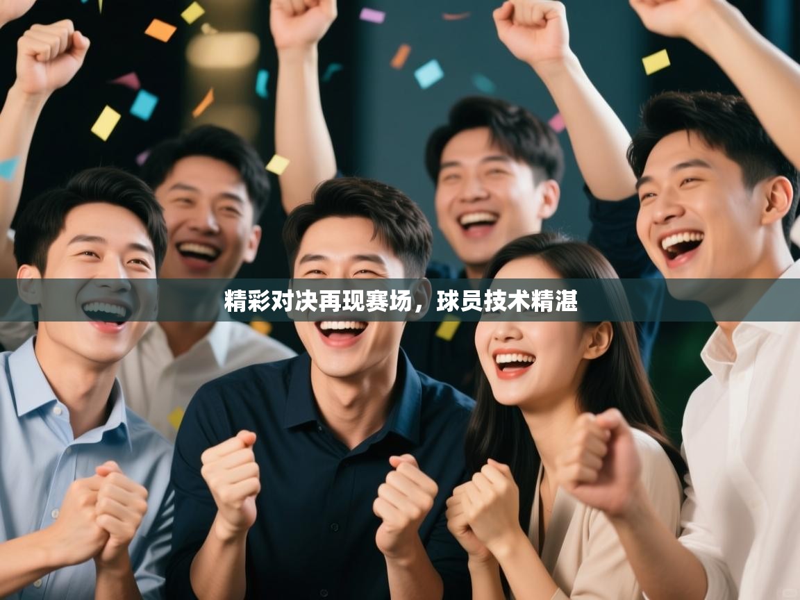 精彩对决再现赛场，球员技术精湛
