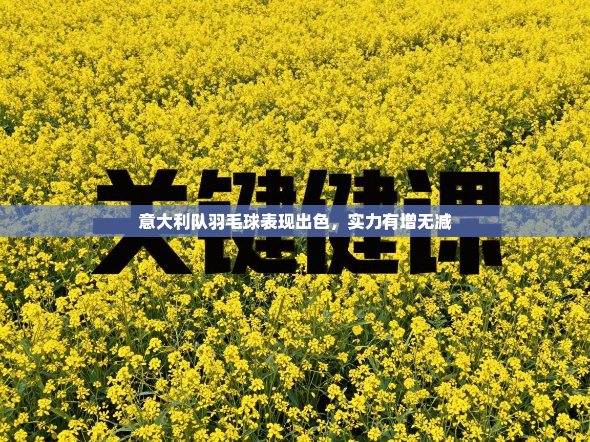 意大利队羽毛球表现出色，实力有增无减