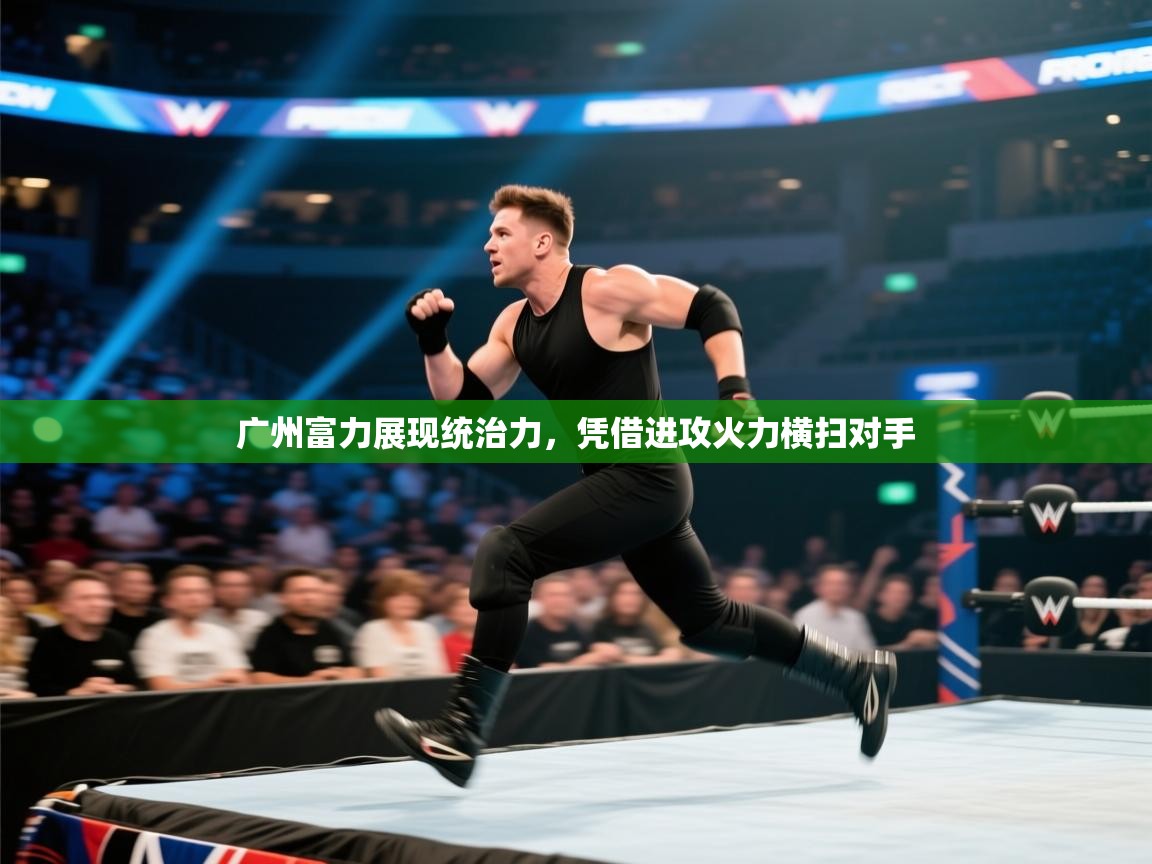 广州富力展现统治力，凭借进攻火力横扫对手