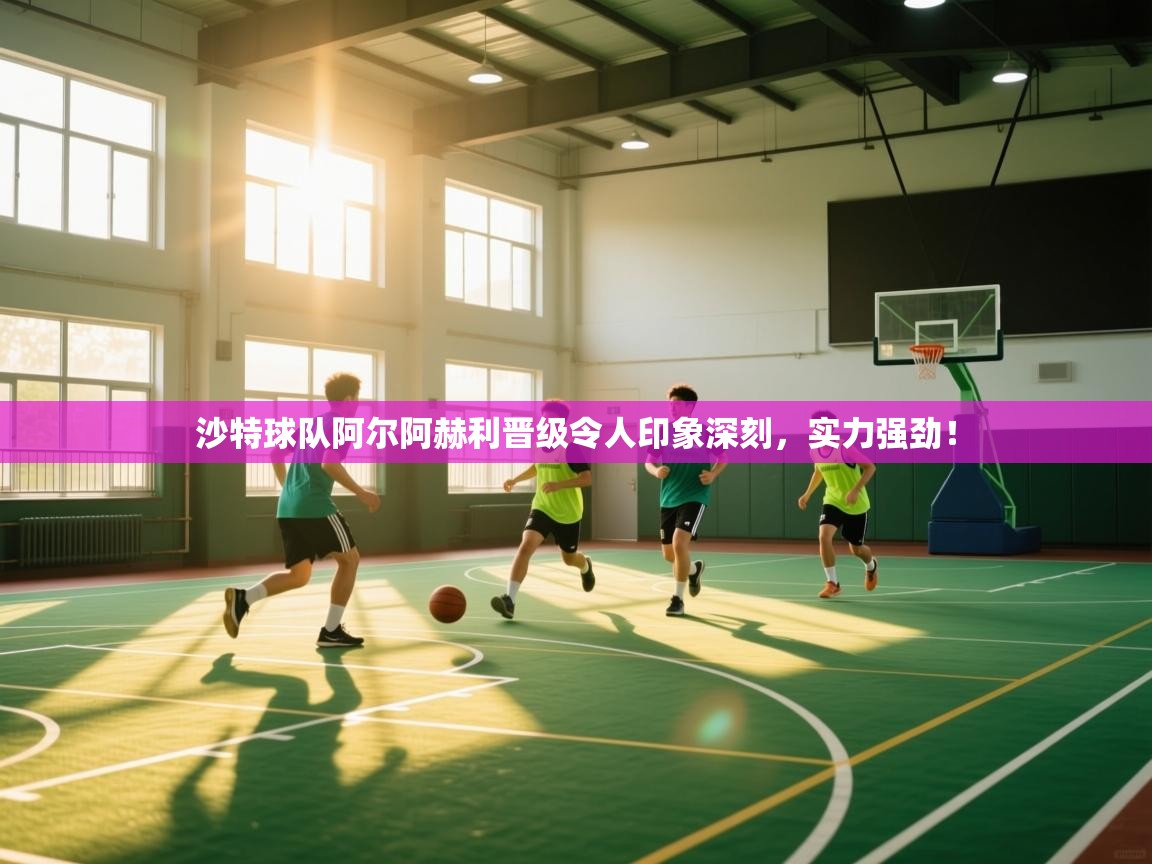 沙特球队阿尔阿赫利晋级令人印象深刻，实力强劲！