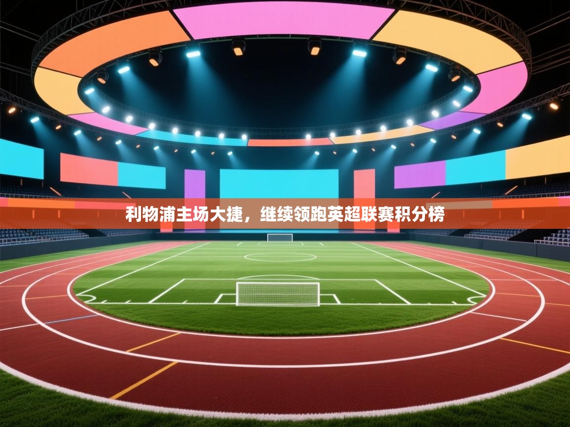 利物浦主场大捷，继续领跑英超联赛积分榜