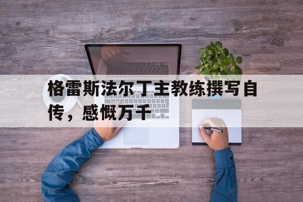 世俱杯2025-包含格雷斯法尔丁主教练撰写自传，感慨万千的词条